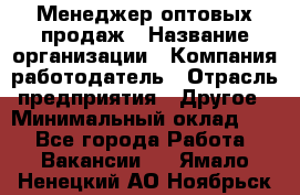 Менеджер оптовых продаж › Название организации ­ Компания-работодатель › Отрасль предприятия ­ Другое › Минимальный оклад ­ 1 - Все города Работа » Вакансии   . Ямало-Ненецкий АО,Ноябрьск г.